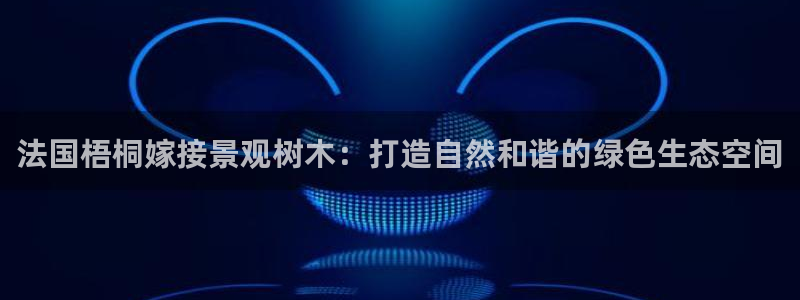 新宝GG主管41333：法国梧桐嫁接景观树木：打造自然和谐的绿色生态空间