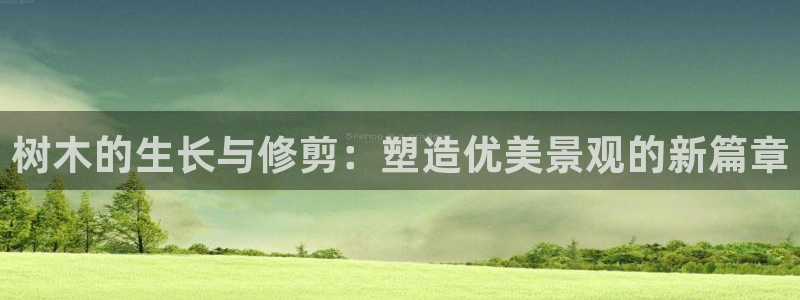 新宝gg工资：树木的生长与修剪：塑造优美景观的新篇章