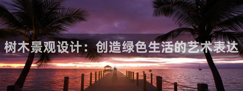 新宝gg官方主管：树木景观设计：创造绿色生活的艺术表达