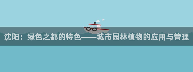 新宝gg老板：沈阳：绿色之都的特色——城市园林植物的应用与管理
