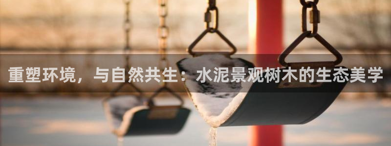 新宝奇迹GG：重塑环境，与自然共生：水泥景观树木的生态美学