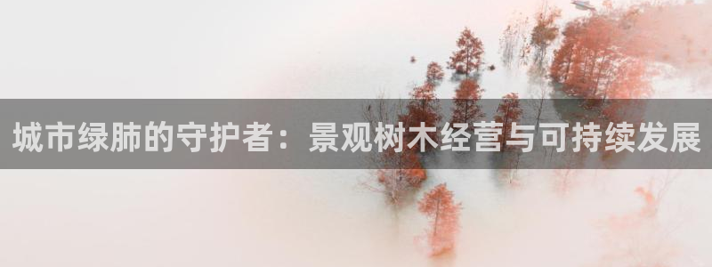 新宝gg工资：城市绿肺的守护者：景观树木经营与可持续发展