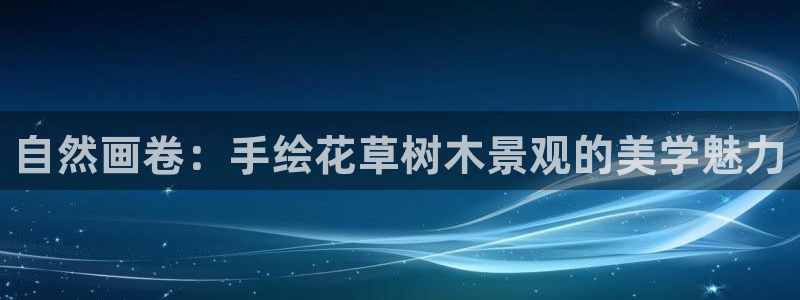 新宝gg平台gg登录gg网址：自然画卷：手绘花草树木景观的美学魅力