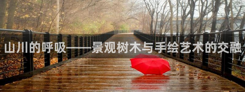 新宝gg注册q26880：山川的呼吸——景观树木与手绘艺术的交融