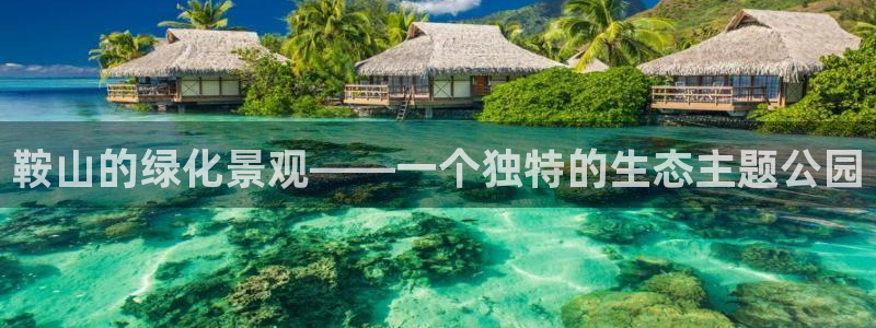 关于新宝GG：鞍山的绿化景观——一个独特的生态主题公园